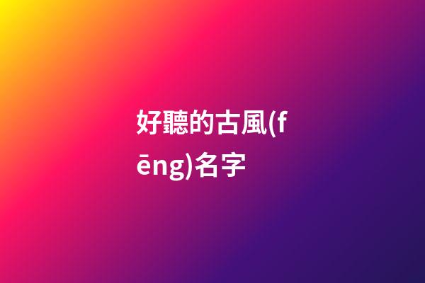 好聽的古風(fēng)名字(好聽的古風(fēng)名字兩個字)-第1張-寶寶起名-玄機(jī)派