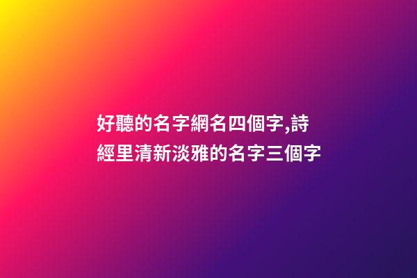 好聽的名字網名四個字,詩經里清新淡雅的名字三個字-第1張-觀點-玄機派