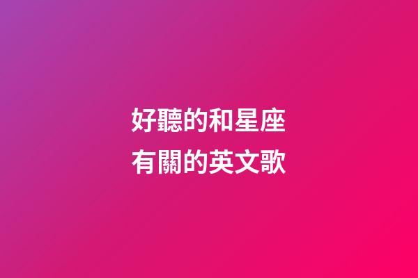 好聽的和星座有關的英文歌-第1張-星座運勢-玄機派