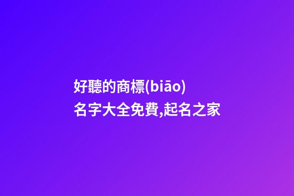 好聽的商標(biāo)名字大全免費,起名之家-第1張-商標(biāo)起名-玄機派