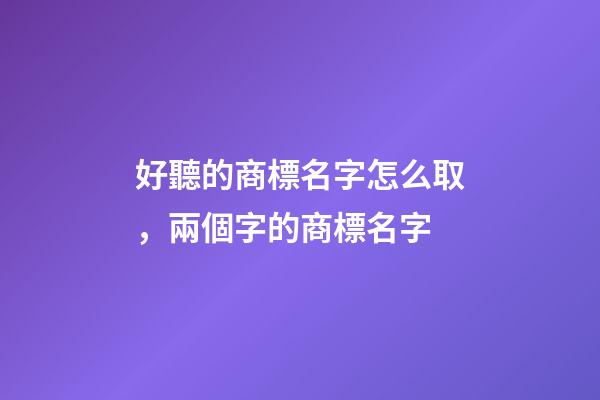 好聽的商標名字怎么取，兩個字的商標名字-第1張-商標起名-玄機派