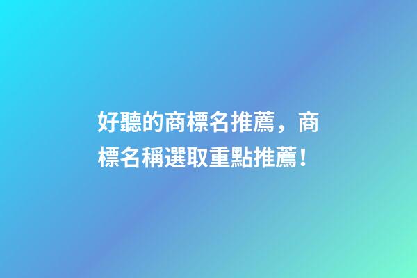 好聽的商標名推薦，商標名稱選取重點推薦！-第1張-商標起名-玄機派