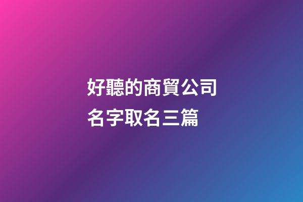 好聽的商貿公司名字取名三篇-第1張-公司起名-玄機派
