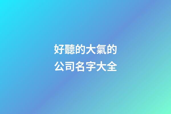 好聽的大氣的公司名字大全