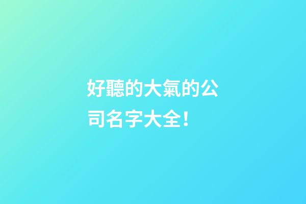 好聽的大氣的公司名字大全！-第1張-公司起名-玄機派
