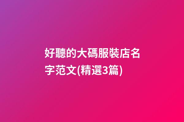 好聽的大碼服裝店名字范文(精選3篇)-第1張-店鋪起名-玄機(jī)派