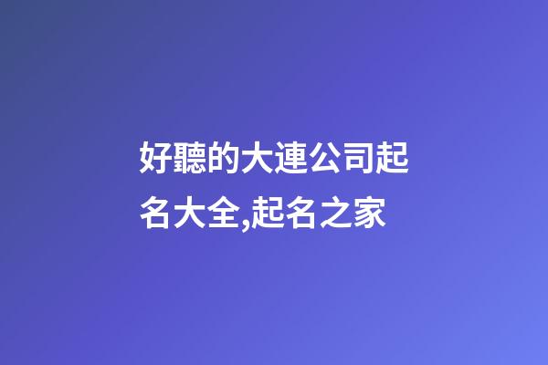 好聽的大連公司起名大全,起名之家-第1張-公司起名-玄機派