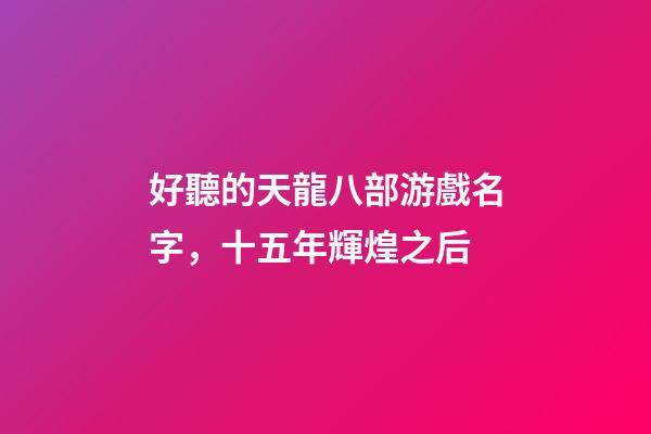 好聽的天龍八部游戲名字，十五年輝煌之后-第1張-觀點-玄機派