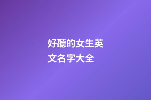 好聽的女生英文名字大全