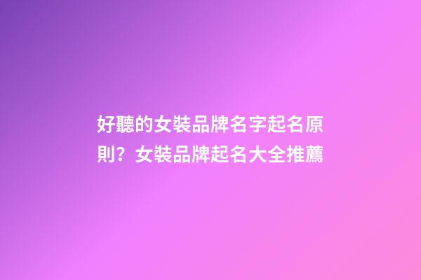 好聽的女裝品牌名字起名原則？女裝品牌起名大全推薦-第1張-商標起名-玄機派