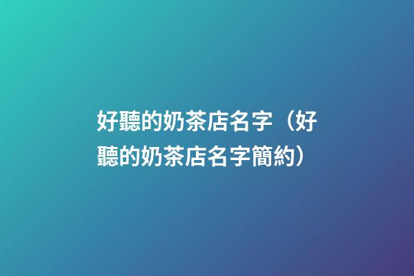 好聽的奶茶店名字（好聽的奶茶店名字簡約）