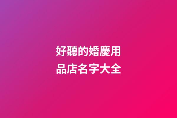 好聽的婚慶用品店名字大全