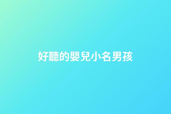 好聽的嬰兒小名男孩(好聽的嬰兒小名男孩)-第1張-男孩起名-玄機派