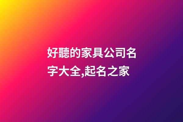 好聽的家具公司名字大全,起名之家-第1張-公司起名-玄機派