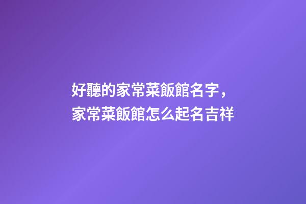 好聽的家常菜飯館名字，家常菜飯館怎么起名吉祥-第1張-店鋪起名-玄機派