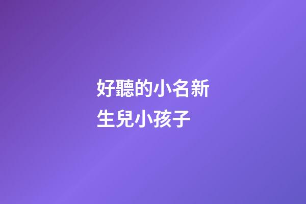 好聽的小名新生兒小孩子(2023虎年最旺男孩名字)-第1張-男孩起名-玄機派