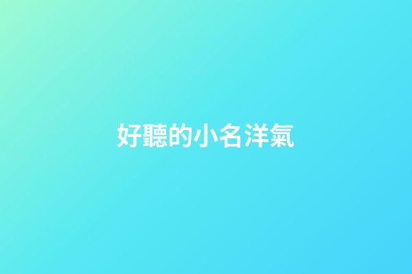 好聽的小名洋氣(洋氣的小名字)-第1張-寶寶起名-玄機派