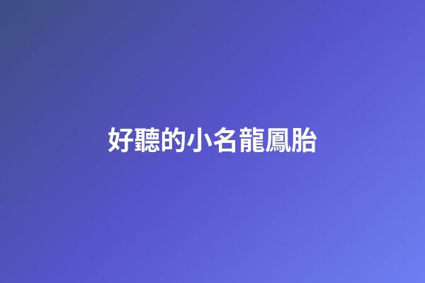 好聽的小名龍鳳胎(龍鳳胎小名字洋氣)-第1張-寶寶起名-玄機派