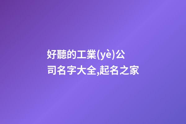 好聽的工業(yè)公司名字大全,起名之家-第1張-公司起名-玄機(jī)派