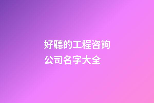 好聽的工程咨詢公司名字大全