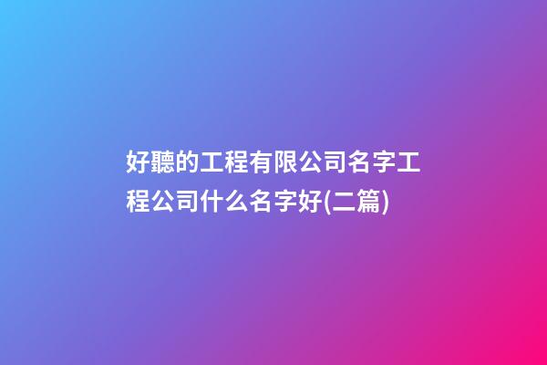 好聽的工程有限公司名字工程公司什么名字好(二篇)-第1張-公司起名-玄機派
