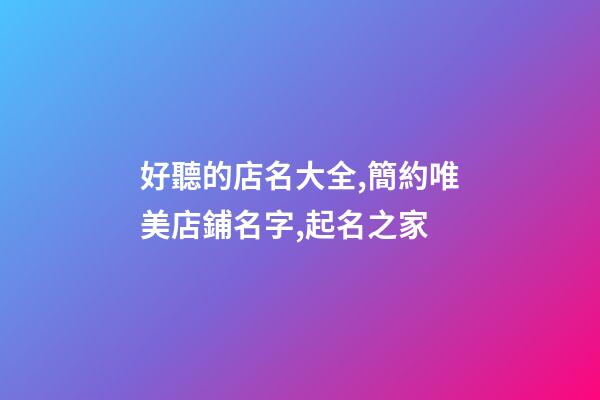 好聽的店名大全,簡約唯美店鋪名字,起名之家-第1張-店鋪起名-玄機派