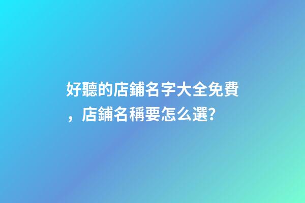 好聽的店鋪名字大全免費，店鋪名稱要怎么選？-第1張-店鋪起名-玄機派