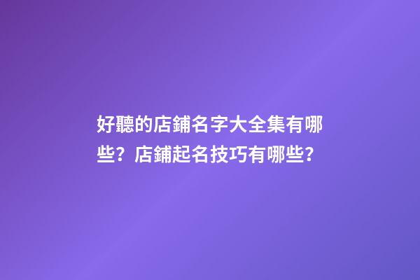 好聽的店鋪名字大全集有哪些？店鋪起名技巧有哪些？-第1張-店鋪起名-玄機(jī)派