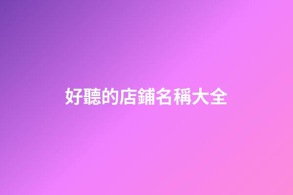 好聽的店鋪名稱大全-第1張-店鋪起名-玄機(jī)派