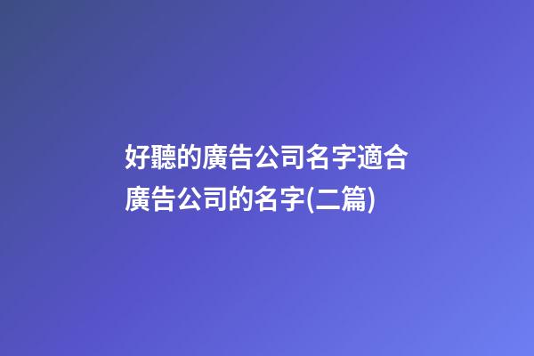 好聽的廣告公司名字適合廣告公司的名字(二篇)-第1張-公司起名-玄機派