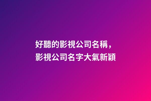 好聽的影視公司名稱，影視公司名字大氣新穎-第1張-公司起名-玄機派
