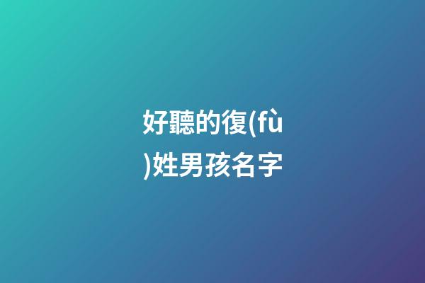 好聽的復(fù)姓男孩名字(好聽的復(fù)姓男孩名字兩個(gè)字)-第1張-男孩起名-玄機(jī)派