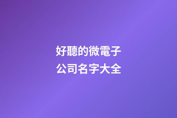 好聽的微電子公司名字大全