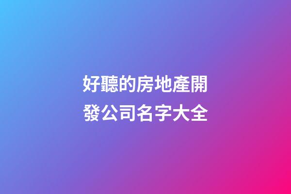 好聽的房地產開發公司名字大全