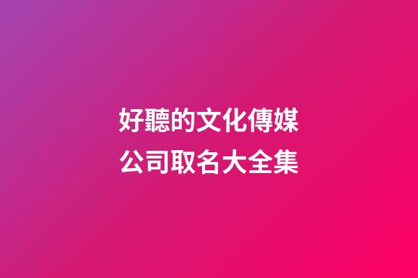 好聽的文化傳媒公司取名大全集-第1張-公司起名-玄機派