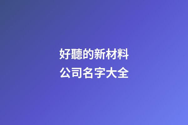 好聽的新材料公司名字大全