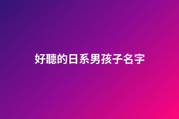 好聽的日系男孩子名字(日系一點的名字男孩子)-第1張-男孩起名-玄機派