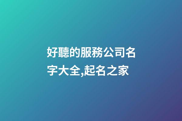 好聽的服務公司名字大全,起名之家-第1張-公司起名-玄機派