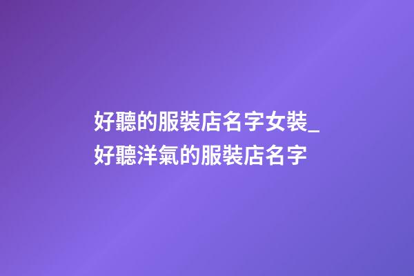 好聽的服裝店名字女裝_好聽洋氣的服裝店名字