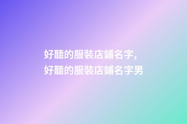 好聽的服裝店鋪名字,好聽的服裝店鋪名字男-第1張-店鋪起名-玄機(jī)派