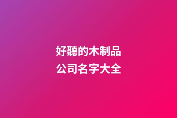 好聽的木制品公司名字大全
