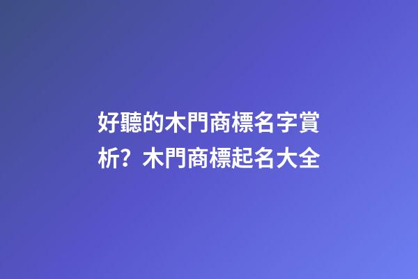 好聽的木門商標名字賞析？木門商標起名大全-第1張-商標起名-玄機派