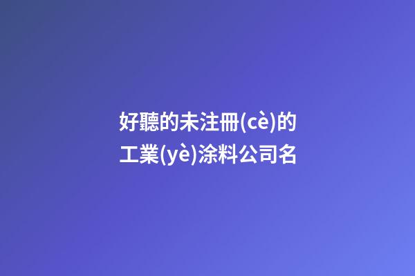 好聽的未注冊(cè)的工業(yè)涂料公司名-第1張-公司起名-玄機(jī)派