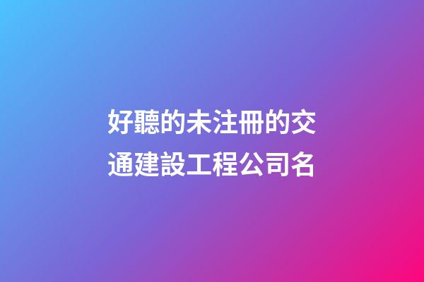 好聽的未注冊的交通建設工程公司名-第1張-公司起名-玄機派
