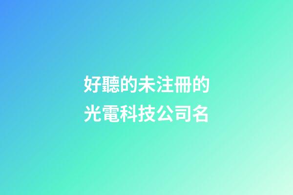 好聽的未注冊的光電科技公司名-第1張-公司起名-玄機派