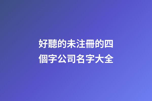好聽的未注冊的四個字公司名字大全-第1張-公司起名-玄機派