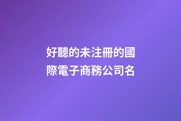好聽的未注冊的國際電子商務公司名-第1張-公司起名-玄機派