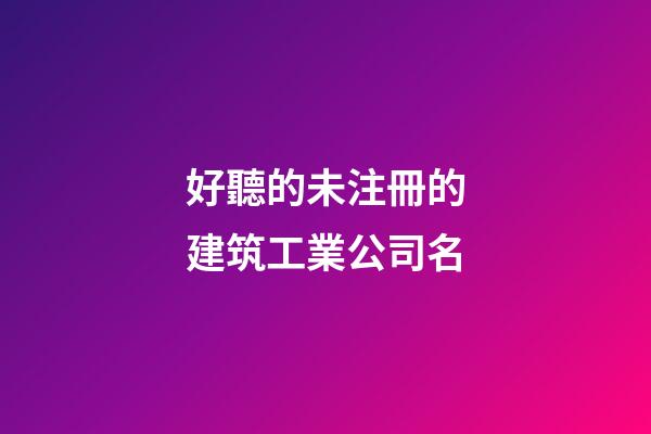 好聽的未注冊的建筑工業公司名-第1張-公司起名-玄機派