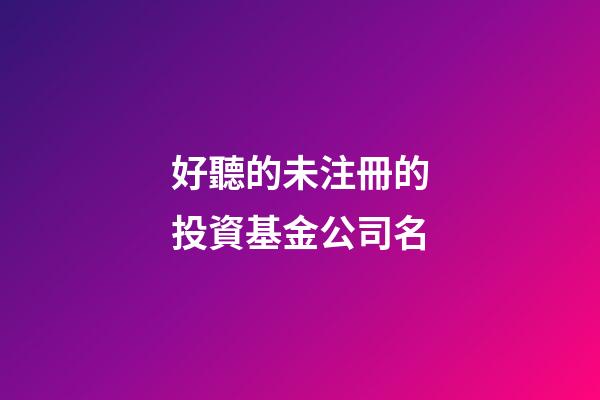 好聽的未注冊的投資基金公司名-第1張-公司起名-玄機派
