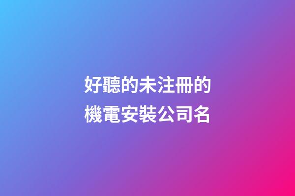 好聽的未注冊的機電安裝公司名-第1張-公司起名-玄機派